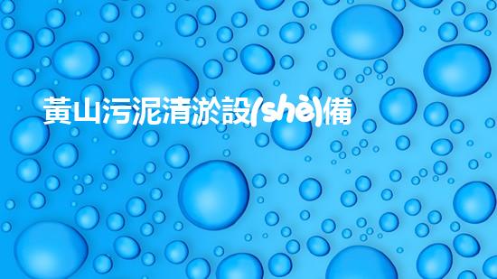 黃山污泥清淤設(shè)備，解決河道難題！